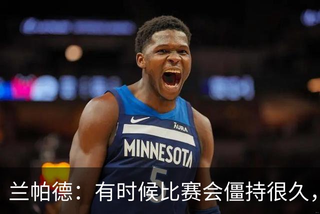 兰帕德：有时候比赛会僵持很久，胜负就由一瞬间的个人能力决定