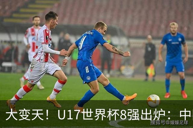 大变天！U17世界杯8强出炉：中国日本朝鲜均晋级，欧洲5队全出局