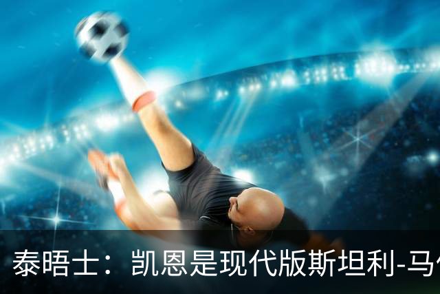 泰晤士：凯恩是现代版斯坦利-马修斯，一位来自另一个时代的英雄