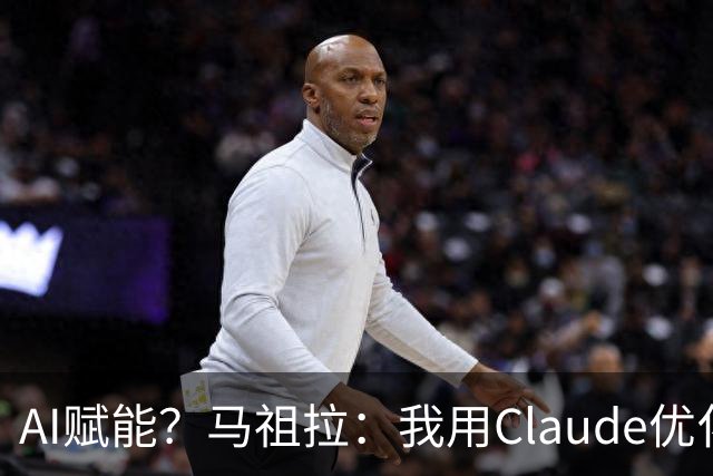 AI赋能？马祖拉：我用Claude优化执教流程 赛前准备&中场录像分析